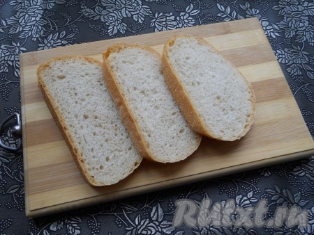 Батон нарезать на ломти толщиной около 1 см.
