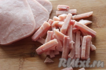  Ветчину нарезать брусочками желаемого размера.
