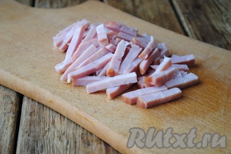 Ветчину также нарезать длинными брусочками. 

