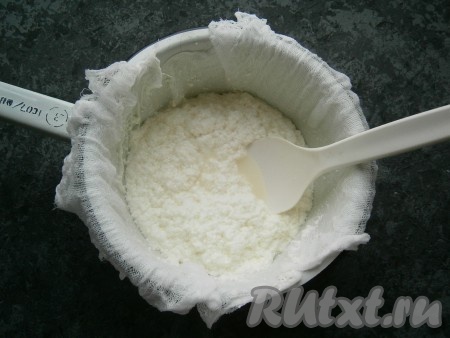 Отцедить творог от сыворотки через марлю, сложенную вдвое или втрое.