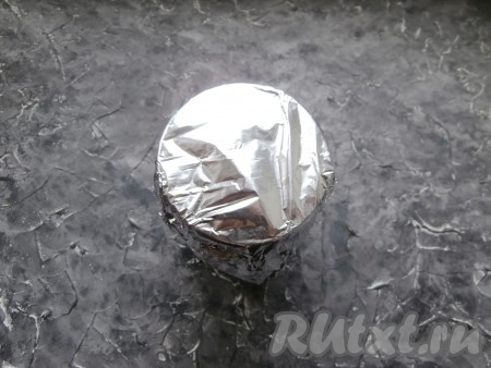 Банку плотно закрыть фольгой, сложенной вдвое.
