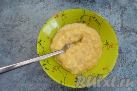 Вилкой размять банан в однородное пюре (спелый банан разминается легко).