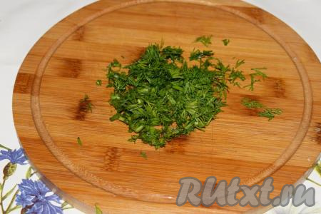 Укроп шинкуем мелко.