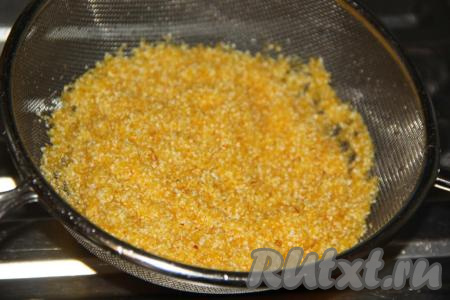 Кукурузную крупу хорошо промыть (я выкладываю крупу в сито и промываю её проточной водой).