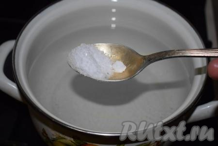 Ставим на огонь кастрюлю с водой и доводим до кипения. Кладем в воду соль (из расчета 1 чайная ложка соли на 1 литр воды).