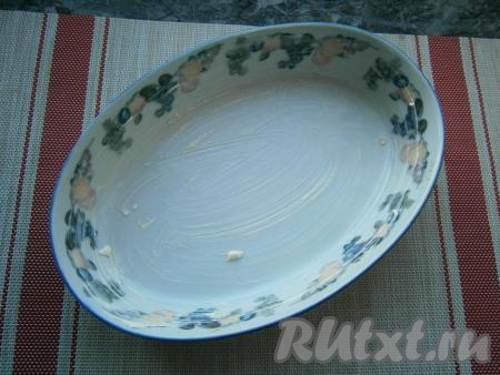 Форму (у меня - овальная форма размером, примерно, 27х19 см) смазать сливочным маслом.