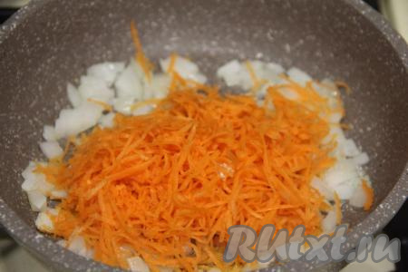 Как только лук станет прозрачным, добавляем к нему морковь, натёртую на средней тёрке, перемешиваем и обжариваем овощи до мягкости морковки (ориентировочно в течение 4-5 минут), периодически помешивая.