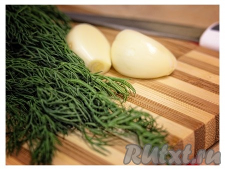 Готовим чеснок и укроп.
