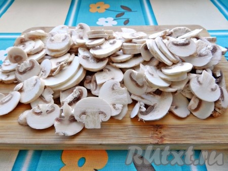 Шампиньоны нарезать тонкими полукольцами.